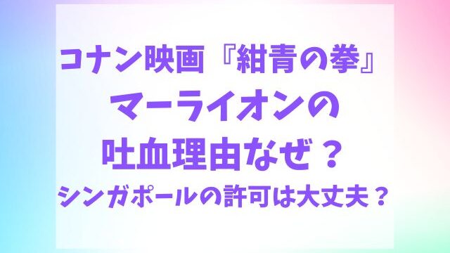 コナン紺青の拳マーライオン吐血理由なぜ？シンガポールの許可は取ってる？