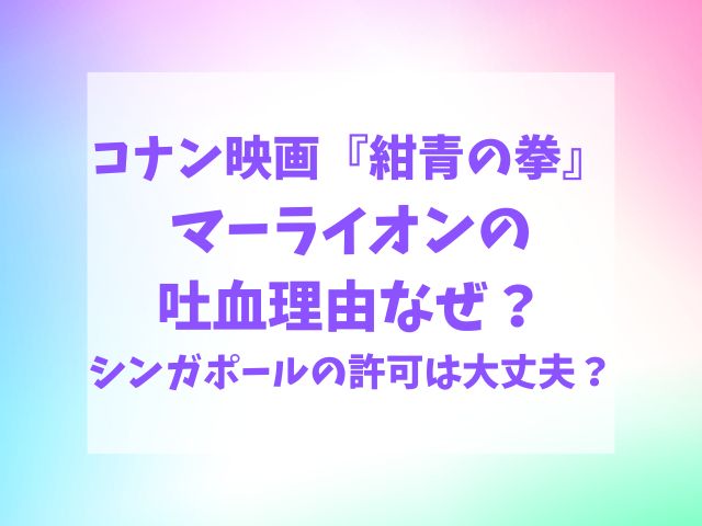 コナン紺青の拳マーライオン吐血理由なぜ？シンガポールの許可は取ってる？