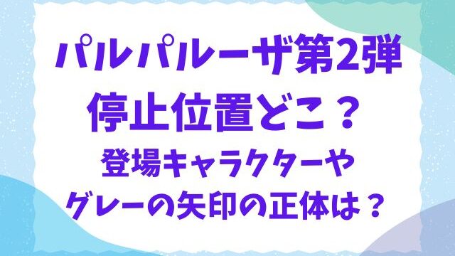 パルパルーザ停止位置どこ？第2弾の登場キャラクターやグレーの矢印の正体は？