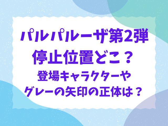 パルパルーザ停止位置どこ？第2弾の登場キャラクターやグレーの矢印の正体は？