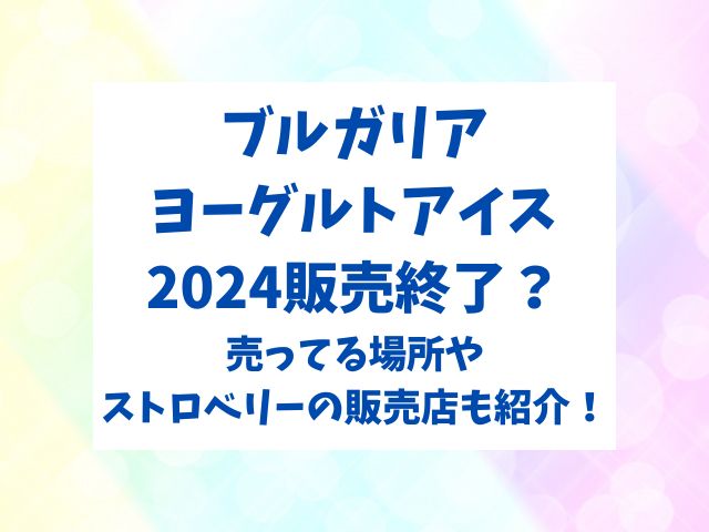 ブルガリアヨーグルトアイス2024販売終了？ストロベリー売ってる場所も紹介！