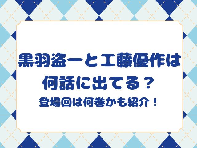 黒羽盗一と工藤優作は何話に出てる？登場回は何巻かも紹介！