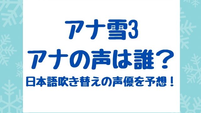 アナ雪3アナの声は誰？日本語吹き替えの声優を予想！