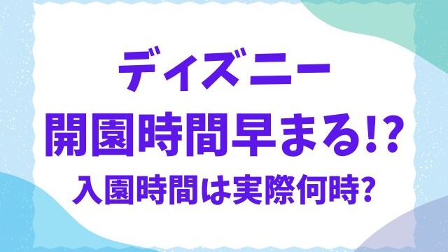 ディズニー開園時間早まる！今日の入園時間は実際何時かも紹介！