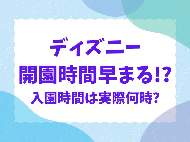 ディズニー開園時間早まる！今日の入園時間は実際何時かも紹介！