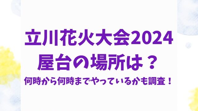 立川花火大会2024屋台の場所は？何時から何時までやっているかも調査！