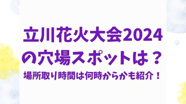 立川花火大会2024の穴場スポットは？場所取り時間は何時からかも紹介！