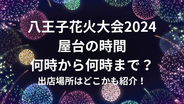 八王子花火大会2024屋台の時間は何時から何時まで？出店場所はどこかも紹介！