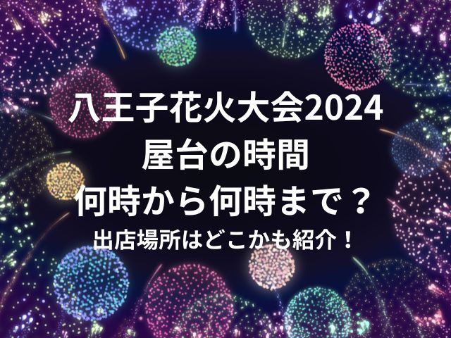 八王子花火大会2024屋台の時間は何時から何時まで？出店場所はどこかも紹介！