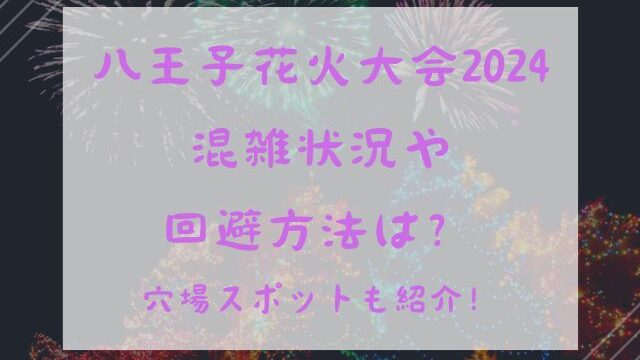 八王子花火大会2024混雑状況や回避方法は？穴場スポットも紹介！