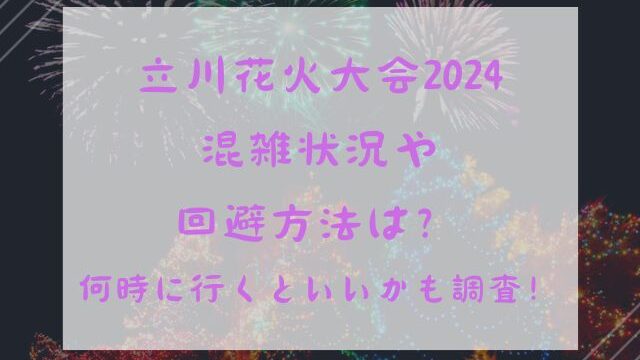 立川花火大会2024混雑状況や回避方法は？何時に行くといいかも調査！