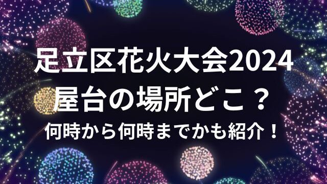 足立区花火大会2024 屋台の場所どこ？ 何時から何時までかも紹介！