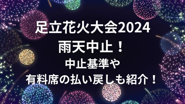 足立花火大会2024雨天中止！中止基準や有料席の払い戻しについても紹介！