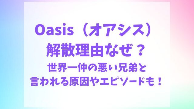 オアシス解散理由なぜ？世界一仲の悪い兄弟と言われる原因は？