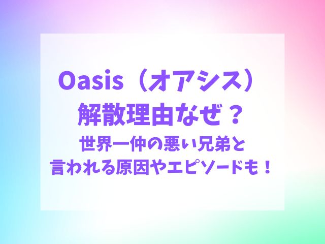 オアシス解散理由なぜ？世界一仲の悪い兄弟と言われる原因は？