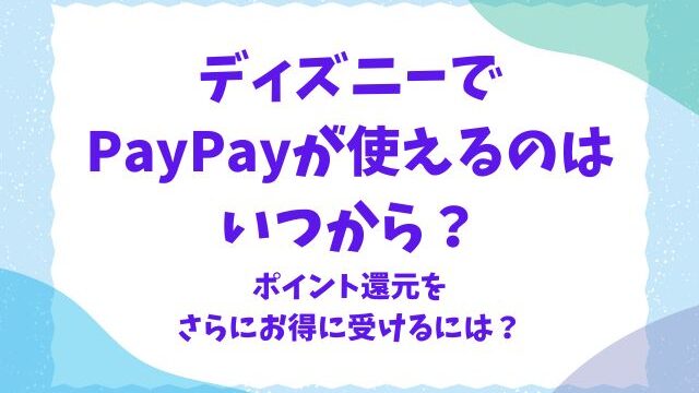 ディズニーでペイペイが使えるのはいつから？チケットのポイント還元対象店も紹介！