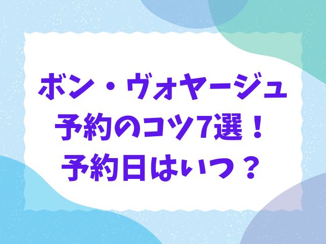 ボンボヤージュ予約のコツ！現在も必要な理由や予約日はいつかも紹介！