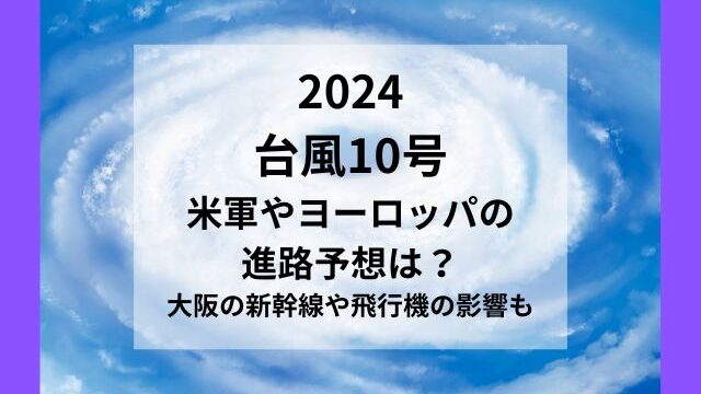 台風10号2024米軍の進路予想は？大阪の新幹線や飛行機の影響？