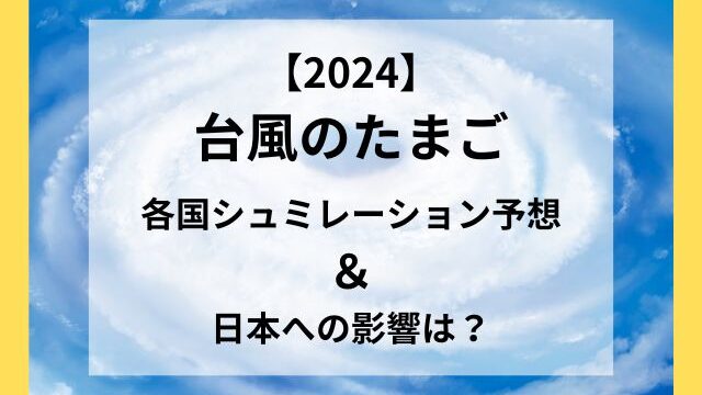 台風のたまご2024最新予想！各国シュミレーションと日本への影響は？