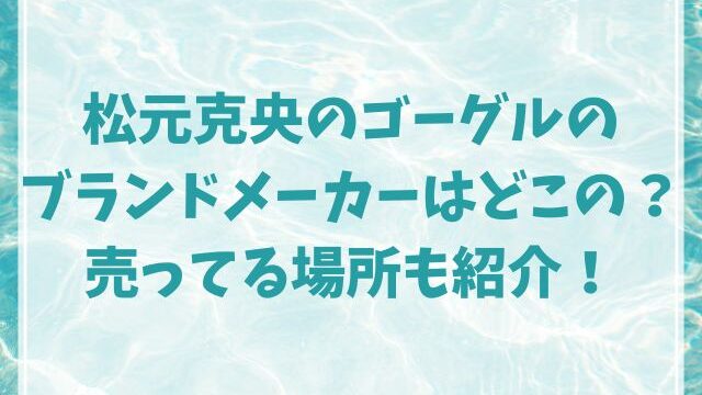 松元克央のゴーグルのブランドメーカーはどこの？売ってる場所も紹介！