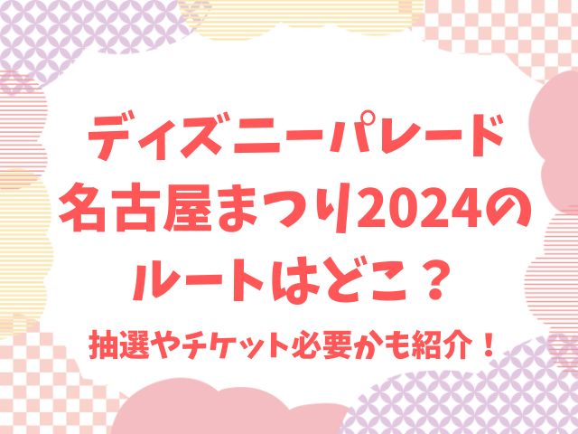 ディズニーパレード名古屋まつり2024のルートはどこ？抽選やチケット必要かも紹介！