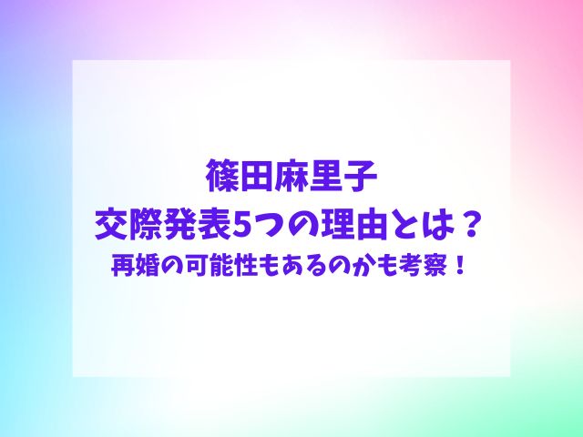 篠田麻里子交際発表の理由なぜ？再婚の可能性もあるのかも考察！