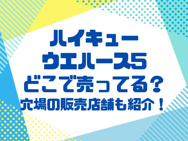 ハイキューウエハース5コンビニ他どこで売ってる？穴場の販売店舗も紹介！