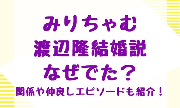 みりちゃむ渡辺隆結婚説なぜでた？関係や仲良しエピソードも紹介！