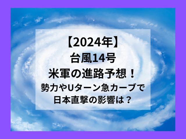 台風14号2024米軍の進路予想！勢力やUターン急カーブで日本直撃の影響は？