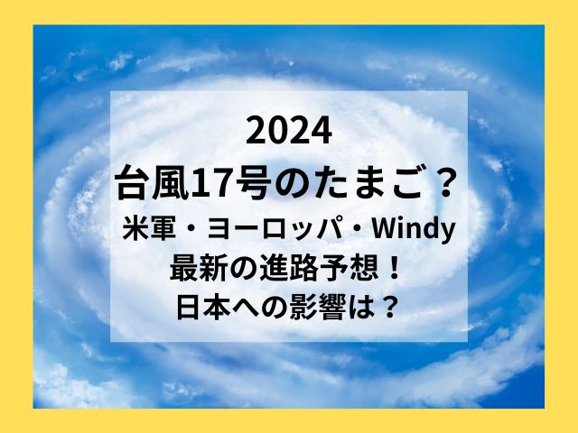 台風17号のたまご2024米軍・ヨーロッパ・Windyの進路予想は？飛行機・新幹線の運行状況も！