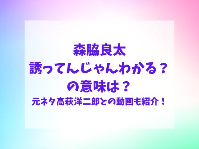 森脇良太誘ってんじゃんわかるの意味は？元ネタは高萩洋二郎で動画も紹介！