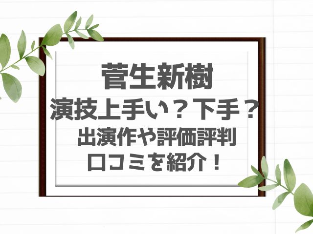 菅生新樹の演技力上手い下手？出演作や評価評判口コミを紹介！