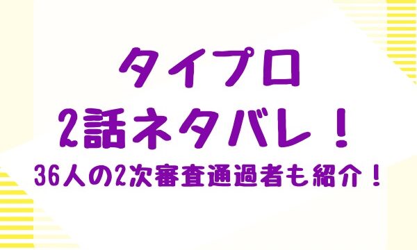 タイプロ2話ネタバレ！36人の2次審査通過者も紹介！