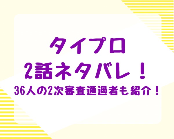 タイプロ2話ネタバレ！36人の2次審査通過者も紹介！